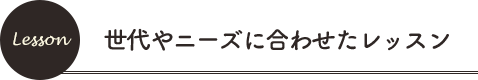 世代やニーズに合わせたレッスン